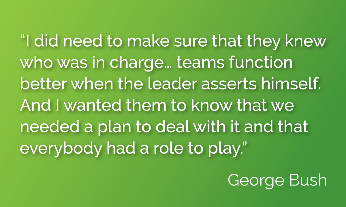 “I did need to make sure that they knew who was in charge… teams function better when the leader asserts himself. And I wanted them to know that we needed a plan to deal with it and that everybody had a role to play.”