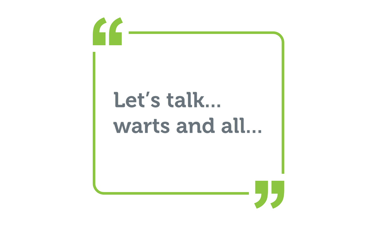 Let's talk… warts and all…